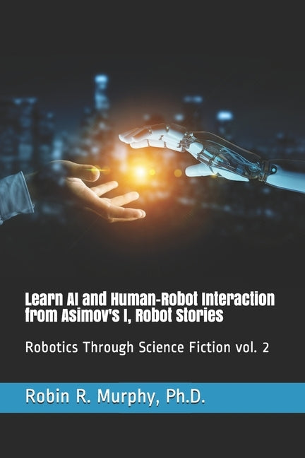 Learn AI and Human-Robot Interaction from Asimov's I, Robot Stories: Robotics Through Science Fiction vol. 2 by Murphy, Robin R.