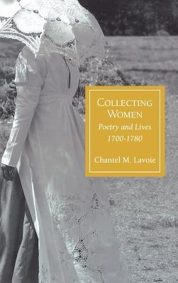 Collecting Women: Poetry and Lives, 1700-1780 by Lavoie, Chantel M.