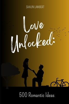 Love Unlocked: 500 Romantic Ideas by Lambert, Shaun