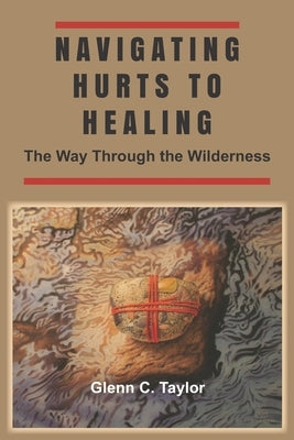 Navigating Hurts to Healing: The Way Through the Wilderness by Taylor, Glenn C.