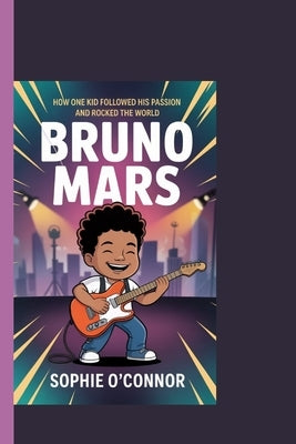 Bruno Mars: How One Kid Followed His Passion and Rocked the World. by Connor, Sophie O'