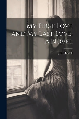 My First Love and my Last Love. A Novel by Riddell, J. H.