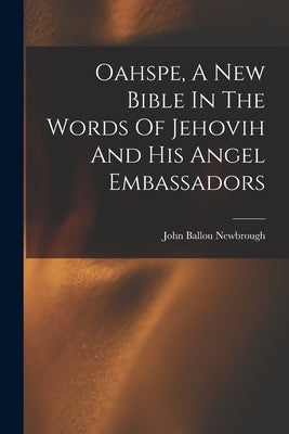 Oahspe, A New Bible In The Words Of Jehovih And His Angel Embassadors by Newbrough, John Ballou