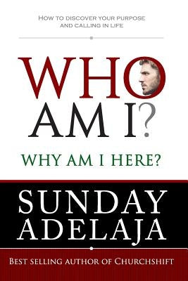 Who Am I? Why Am I Here?: How to Discover Your Purpose and Calling in Life by Adelaja, Sunday