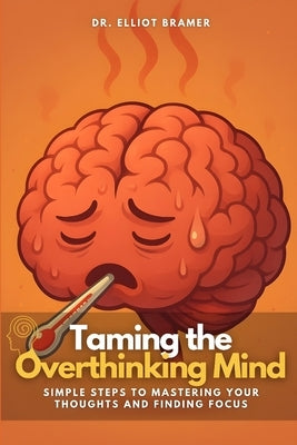 Taming the Overthinking Mind: Simple Steps to Mastering Your Thoughts and Finding Focus by Monroe, Eli