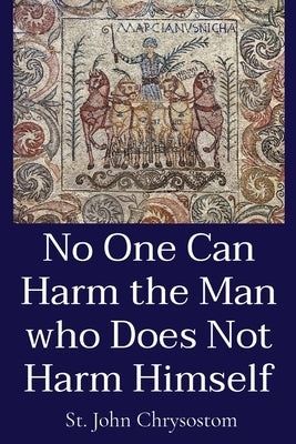 No One Can Harm the Man who Does Not Harm Himself by St John Chrysostom