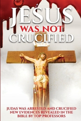 Jesus Was Not Crucified: Shocking Reserch Revesls God saved Jesus and punished the betrayer Judas, all evidences given from the bible .Must rea by Masih, Joshua