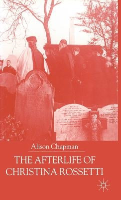 The Afterlife of Christina Rossetti by Chapman, A.
