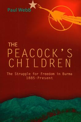 The Peacock's Children: The Struggle for Freedom in Burma 1885-Present by Webb, Paul