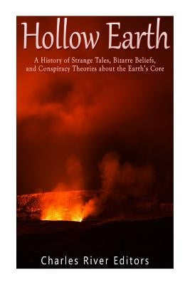 Hollow Earth: A History of Strange Tales, Bizarre Beliefs, and Conspiracy Theories about the Earth's Core by Charles River