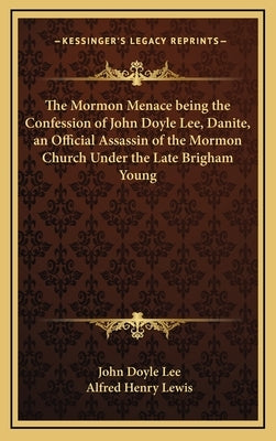 The Mormon Menace being the Confession of John Doyle Lee, Danite, an Official Assassin of the Mormon Church Under the Late Brigham Young by Lee, John Doyle
