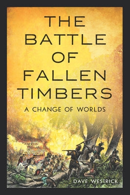 The Battle of Fallen Timbers: A Change of Worlds by Westrick, Dave