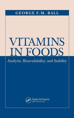 Vitamins in Foods: Analysis, Bioavailability, and Stability by Ball, George F. M.