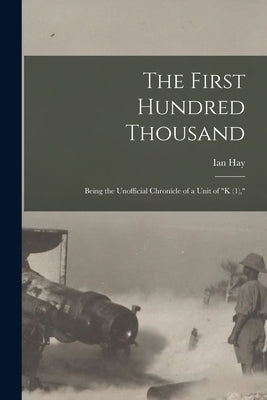 The First Hundred Thousand: Being the Unofficial Chronicle of a Unit of "K (1)," by Hay, Ian