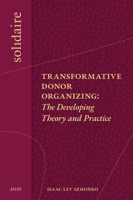 Transformative Donor Organizing: The Developing Theory and Practice by Szmonko, Isaac Lev