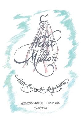 The Heart of Milton: Poetic Prayer, Love, Inspiration - Book 2 by Batson, Milton Joseph