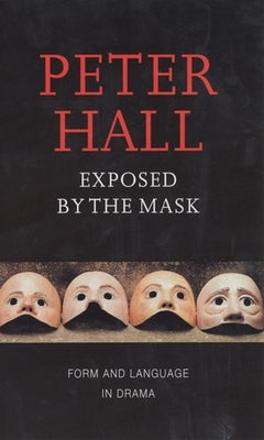 Exposed by the Mask: Form and Language in Drama by Hall, Peter
