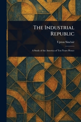 The Industrial Republic by Sinclair, Upton