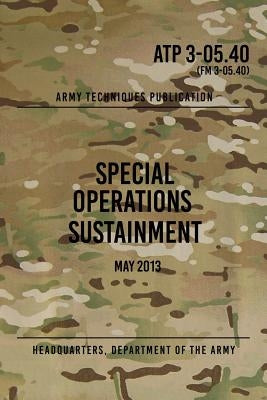 ATP 3-05.40 Special Operations Sustainment: May 2013 by The Army, Headquarters Department of