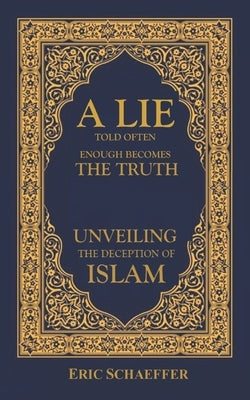A Lie Told Often Enough Becomes The Truth: Unveiling the Deception of Islam by Schaeffer, Eric