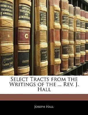 Select Tracts from the Writings of the ... Rev. J. Hall by Hall, Joseph
