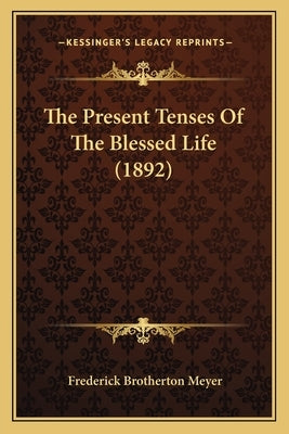 The Present Tenses Of The Blessed Life (1892) by Meyer, Frederick Brotherton