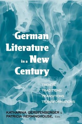 German Literature in a New Century: Trends, Traditions, Transitions, Transformations by Gerstenberger, Katharina