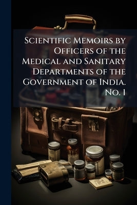 Scientific Memoirs by Officers of the Medical and Sanitary Departments of the Government of India. No. 1: New Ser., 1902 by Anonymous