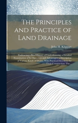 The Principles and Practice of Land Drainage: Embracing a Brief History of Underdraining; a Detailed Examination of Its Operation and Advantages: a De by Klippart, John H. (John Hancock) 182
