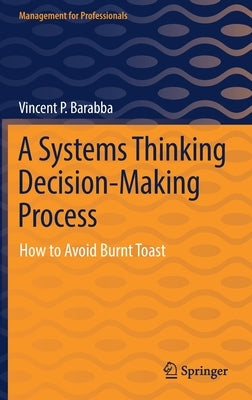 A Systems Thinking Decision-Making Process: How to Avoid Burnt Toast by Barabba, Vincent P.
