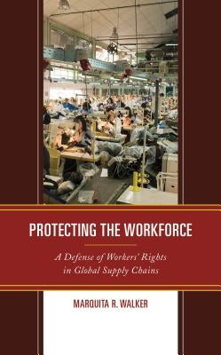Protecting the Workforce: A Defense of Workers' Rights in Global Supply Chains by Walker, Marquita R.