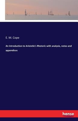 An Introduction to Aristotle's Rhetoric with analysis, notes and appendices by Cope, E. M.