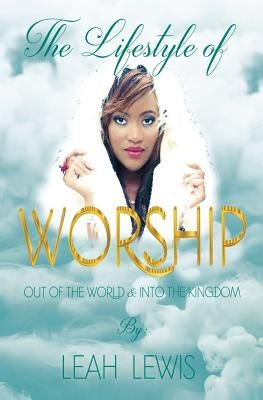 The Lifestyle of Worship: Out of the World & Into the Kingdom by Lewis, Leah