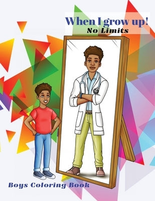When I grow up! No Limits: Boys coloring book: Coloring book for boys: Positive, Motivational, and Inspirational look into the future Dream Careers. T by Jones, Bri