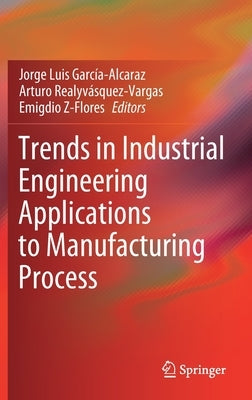 Trends in Industrial Engineering Applications to Manufacturing Process by Garc僘-Alcaraz, Jorge Luis