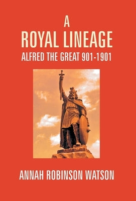 A Royal Lineage: Alfred The Great. 901-1901 by Robinson, Annah Watson