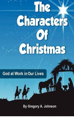 The Characters of Christmas: God at Work in Our Lives by Johnson, Gregory a.