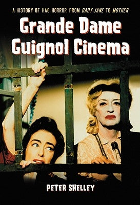 Grande Dame Guignol Cinema: A History of Hag Horror from Baby Jane to Mother by Shelley, Peter
