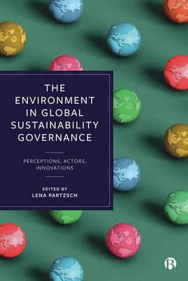 The Environment in Global Sustainability Governance: Perceptions, Actors, Innovations by Ursula Mäki, Aino