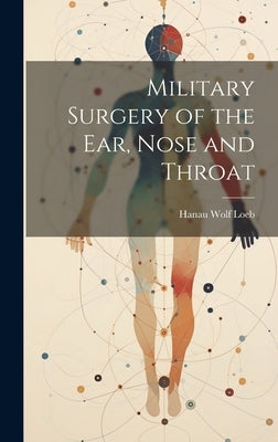 Military Surgery of the Ear, Nose and Throat by Loeb, Hanau Wolf