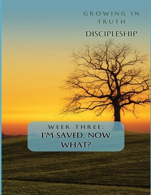 Growing in Truth Discipleship: Week 3: I'm Saved! Now What? by Williams-Bostedo, Danielia