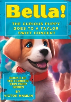 Bella the Curious Puppy: Goes to a Taylor Swift Concert by Mamlin, Victor
