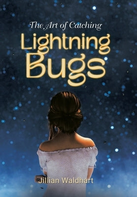 The Art of Catching Lightning Bugs by Waldhart, Jillian