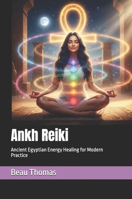 Ankh Reiki: Ancient Egyptian Energy Healing for Modern Practice by Thomas, Beau James