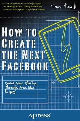 How to Create the Next Facebook: Seeing Your Startup Through, from Idea to IPO by Taulli, Tom