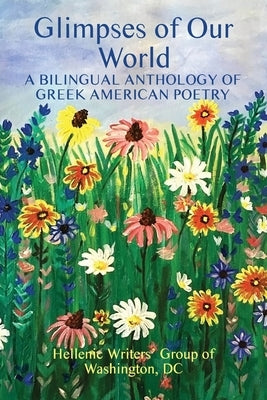 Glimpses of Our World: A Bilingual Anthology of Greek American Poetry by Apostolides, Ipatia K.