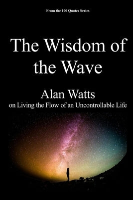 The Wisdom of the Wave: Alan Watts on Living the Flow of an Uncontrollable Life by 100 Quotes Series, Spencer