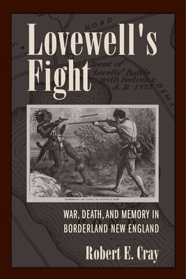 Lovewell's Fight: War, Death, and Memory in Borderland New England by Cray, Robert E.
