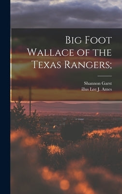 Big Foot Wallace of the Texas Rangers; by Garst, Shannon 1899-1981