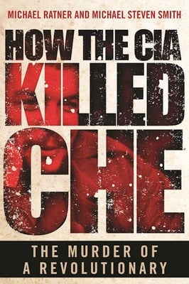 How the CIA Killed Che: The Murder of a Revolutionary by Ratner, Michael
